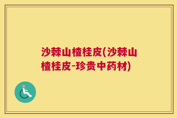 沙棘山楂桂皮(沙棘山楂桂皮-珍贵中药材)