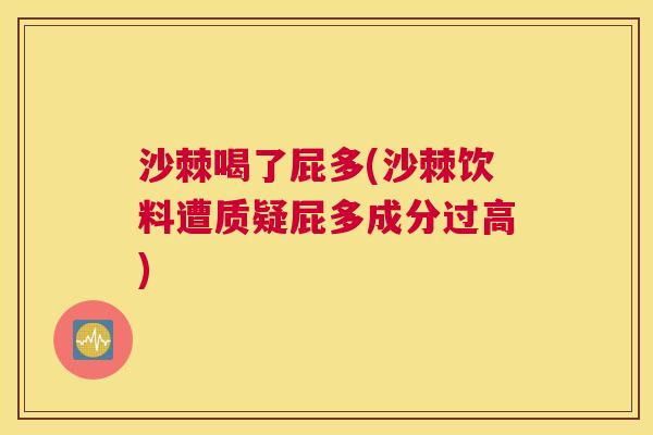 沙棘喝了屁多(沙棘饮料遭质疑屁多成分过高)