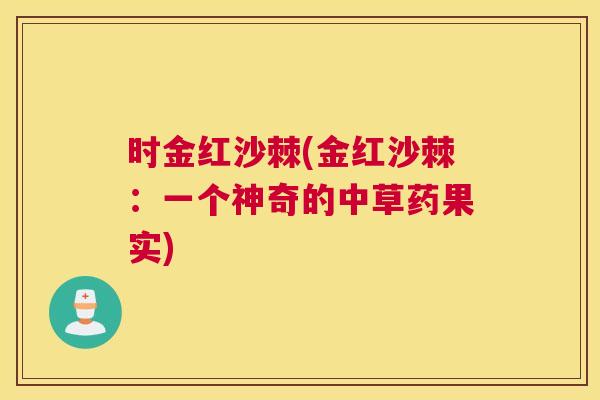 时金红沙棘(金红沙棘：一个神奇的中草药果实)