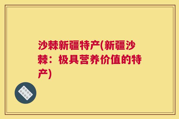 沙棘新疆特产(新疆沙棘：极具营养价值的特产)