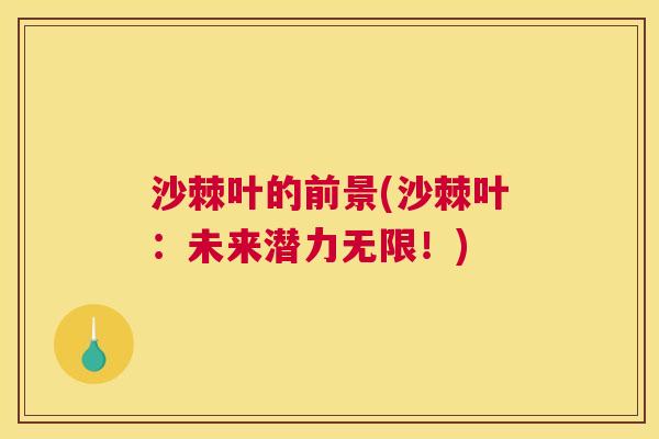 沙棘叶的前景(沙棘叶：未来潜力无限！)