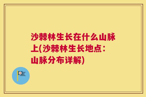沙棘林生长在什么山脉上(沙棘林生长地点：山脉分布详解)