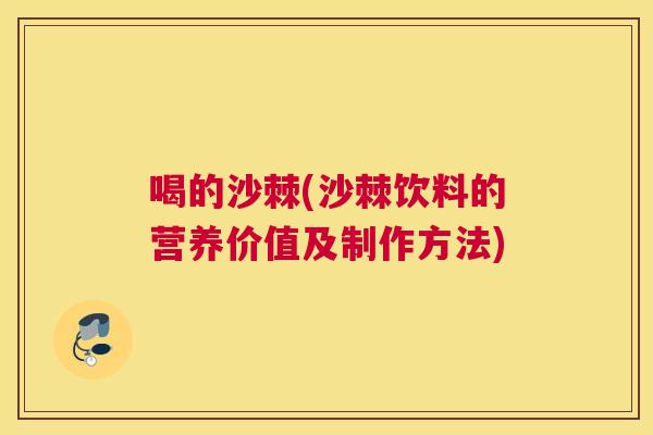 喝的沙棘(沙棘饮料的营养价值及制作方法)