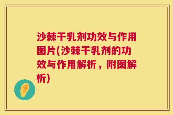沙棘干乳剂功效与作用图片(沙棘干乳剂的功效与作用解析，附图解析)