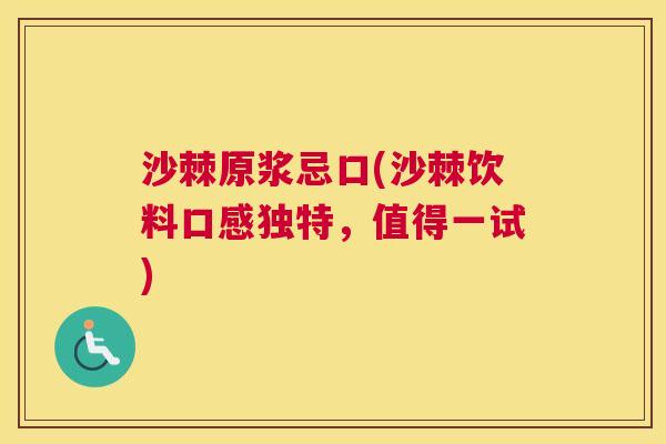 沙棘原浆忌口(沙棘饮料口感独特，值得一试)