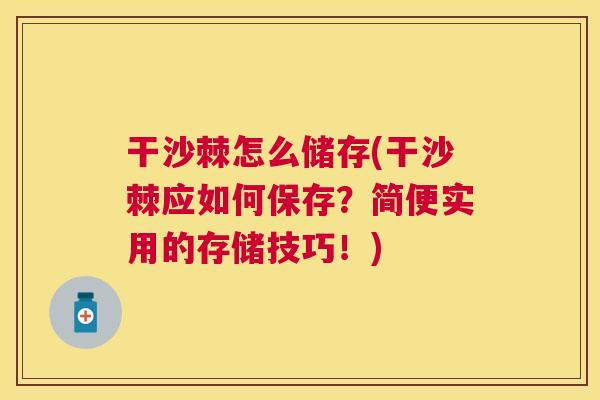 干沙棘怎么储存(干沙棘应如何保存？简便实用的存储技巧！)
