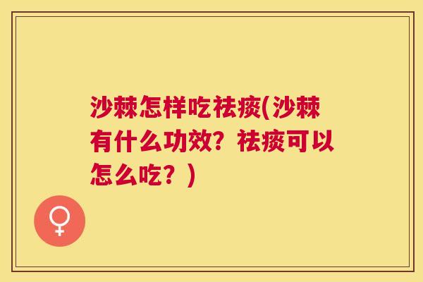 沙棘怎样吃祛痰(沙棘有什么功效？祛痰可以怎么吃？)