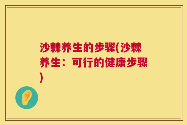 沙棘养生的步骤(沙棘养生：可行的健康步骤)