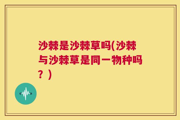 沙棘是沙棘草吗(沙棘与沙棘草是同一物种吗？)