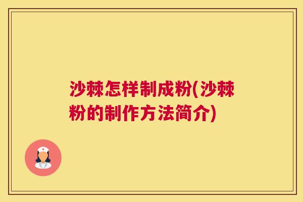 沙棘怎样制成粉(沙棘粉的制作方法简介) 沙棘怎样制成粉(沙棘粉的制作方法简介)