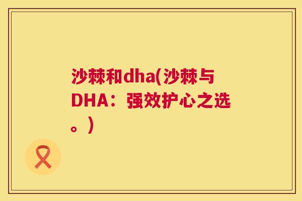 沙棘和dha(沙棘与DHA：强效护心之选。)