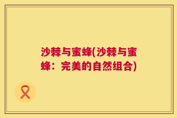 沙棘与蜜蜂(沙棘与蜜蜂：完美的自然组合)