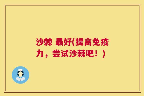 沙棘 最好(提高免疫力，尝试沙棘吧！)