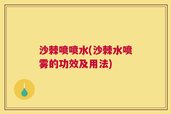 沙棘喷喷水(沙棘水喷雾的功效及用法)