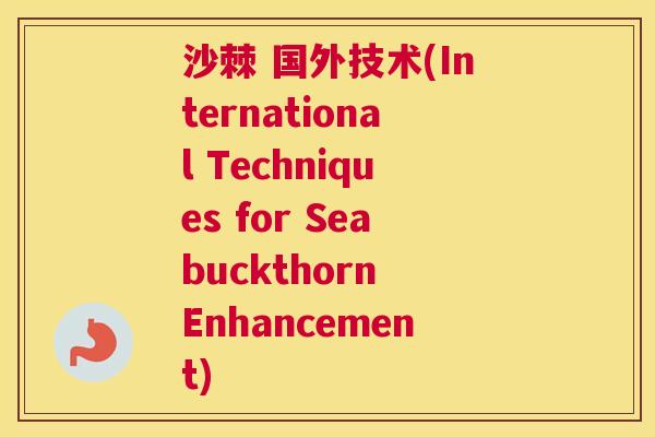 沙棘 国外技术(International Techniques for Seabuckthorn Enhancement)