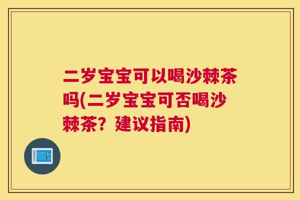 二岁宝宝可以喝沙棘茶吗(二岁宝宝可否喝沙棘茶？建议指南)