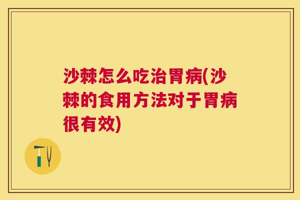 沙棘怎么吃胃(沙棘的食用方法对于胃很有效) 沙棘怎么吃胃(沙棘的食用方法对于胃很有效)
