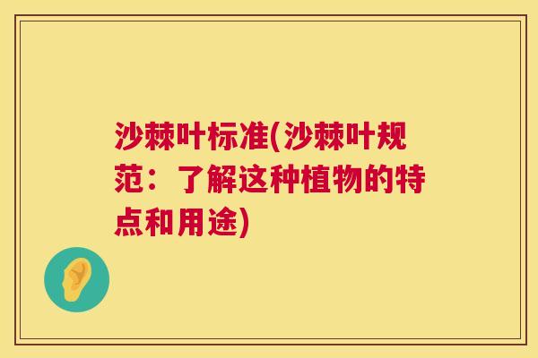 沙棘叶标准(沙棘叶规范：了解这种植物的特点和用途)