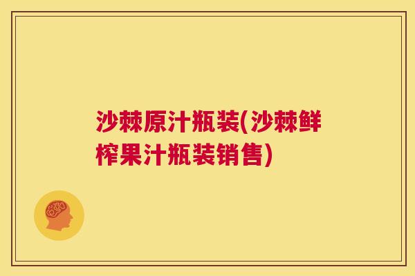 沙棘原汁瓶装(沙棘鲜榨果汁瓶装销售)
