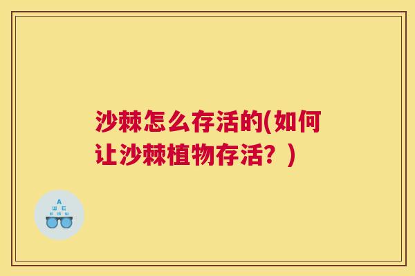 沙棘怎么存活的(如何让沙棘植物存活？)