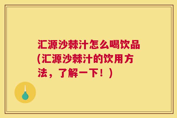 汇源沙棘汁怎么喝饮品(汇源沙棘汁的饮用方法，了解一下！)
