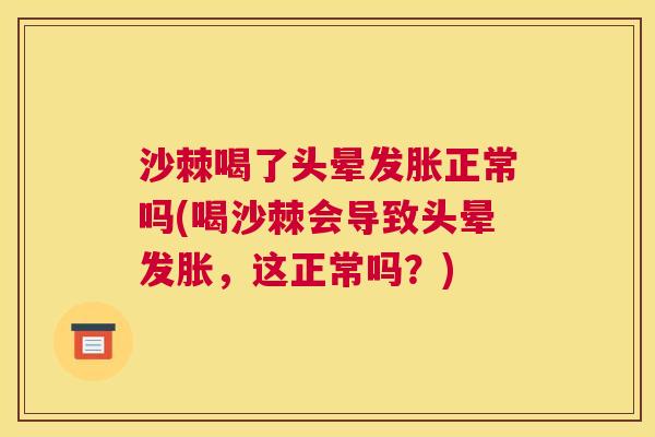 沙棘喝了头晕发胀正常吗(喝沙棘会导致头晕发胀，这正常吗？)