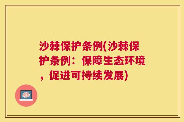 沙棘保护条例(沙棘保护条例：保障生态环境，促进可持续发展)