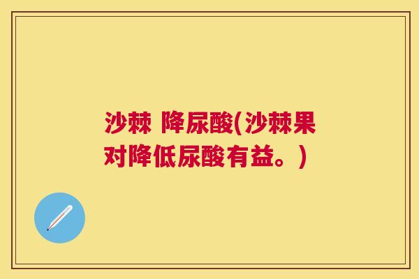沙棘 降尿酸(沙棘果对降低尿酸有益。)
