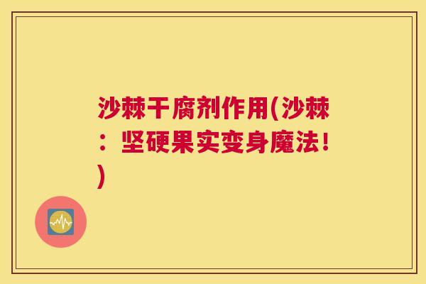 沙棘干腐剂作用(沙棘：坚硬果实变身魔法！)