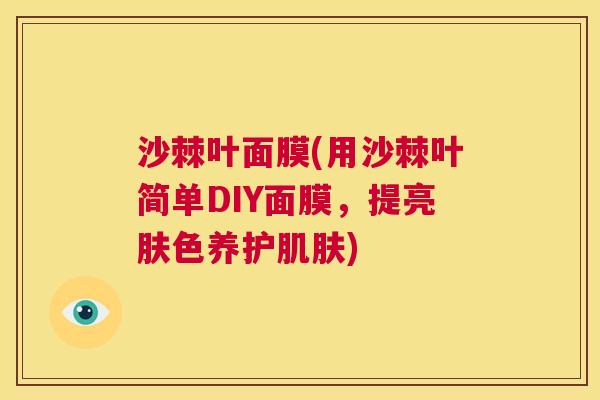 沙棘叶面膜(用沙棘叶简单DIY面膜，提亮肤色养护肌肤)