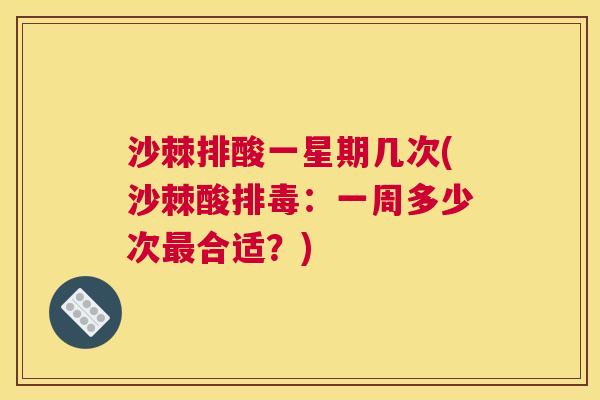沙棘排酸一星期几次(沙棘酸排毒：一周多少次最合适？)