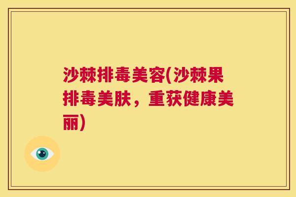 沙棘排毒美容(沙棘果排毒美肤，重获健康美丽)