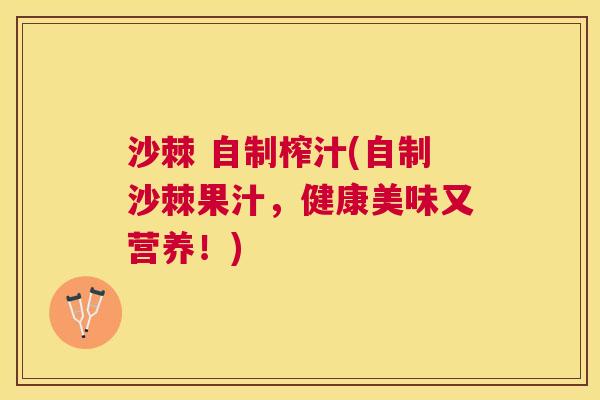 沙棘 自制榨汁(自制沙棘果汁，健康美味又营养！)