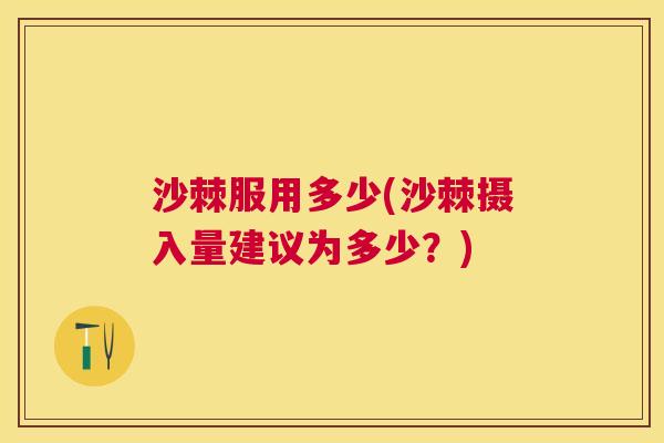 沙棘服用多少(沙棘摄入量建议为多少？)