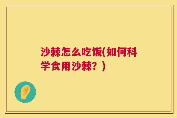 沙棘怎么吃饭(如何科学食用沙棘？)