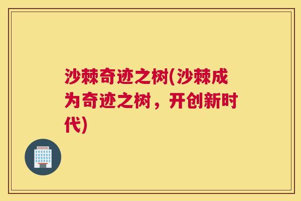 沙棘奇迹之树(沙棘成为奇迹之树，开创新时代)