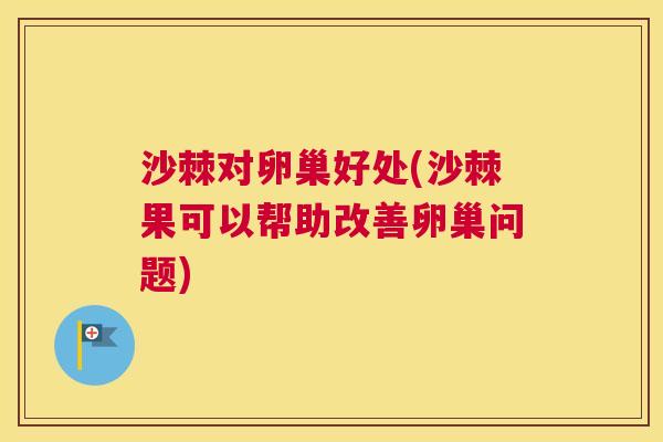 沙棘对卵巢好处(沙棘果可以帮助改善卵巢问题)