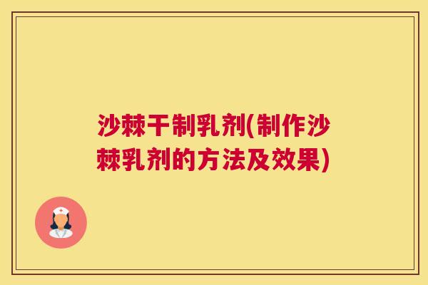 沙棘干制乳剂(制作沙棘乳剂的方法及效果)