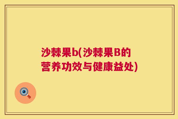 沙棘果b(沙棘果B的营养功效与健康益处)