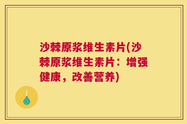 沙棘原浆维生素片(沙棘原浆维生素片：增强健康，改善营养)