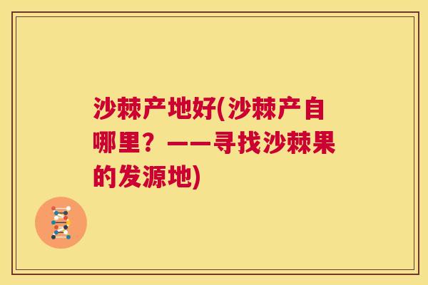 沙棘产地好(沙棘产自哪里？——寻找沙棘果的发源地)