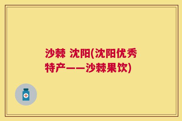 沙棘 沈阳(沈阳优秀特产——沙棘果饮)