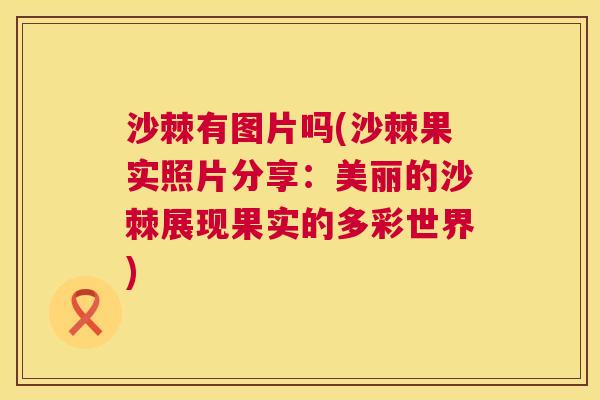 沙棘有图片吗(沙棘果实照片分享：美丽的沙棘展现果实的多彩世界)