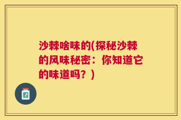 沙棘啥味的(探秘沙棘的风味秘密：你知道它的味道吗？)