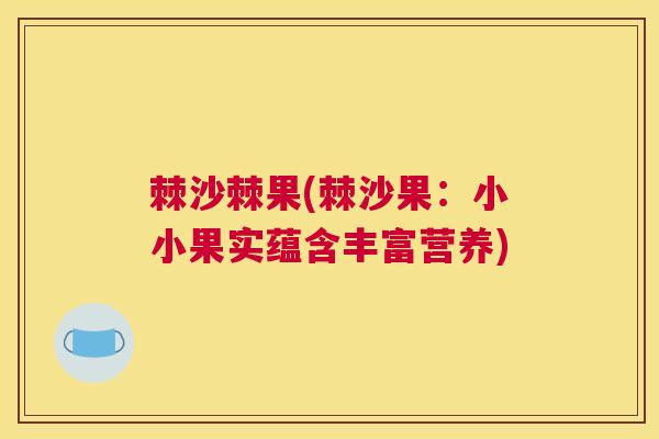 棘沙棘果(棘沙果：小小果实蕴含丰富营养)