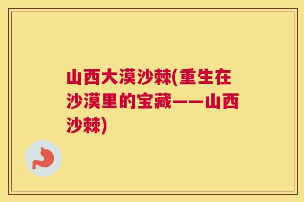 山西大漠沙棘(重生在沙漠里的宝藏——山西沙棘)