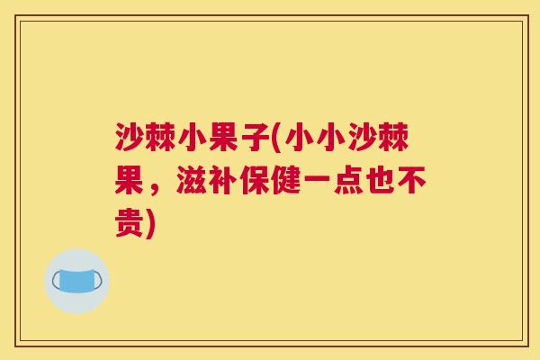 沙棘小果子(小小沙棘果，滋补保健一点也不贵)