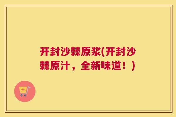开封沙棘原浆(开封沙棘原汁，全新味道！)
