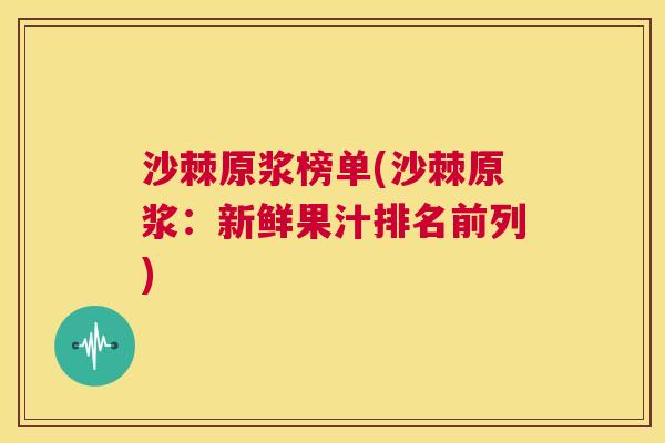 沙棘原浆榜单(沙棘原浆：新鲜果汁排名前列)