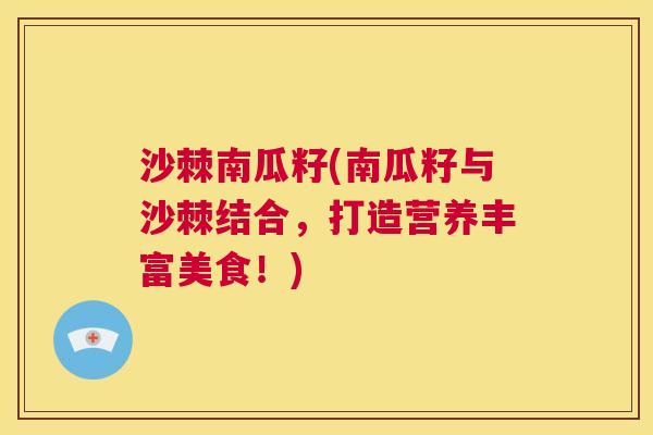 沙棘南瓜籽(南瓜籽与沙棘结合，打造营养丰富美食！)
